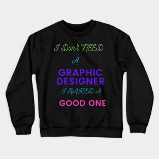 I don't Need a Graphic Designer, I raised a good One Crewneck Sweatshirt